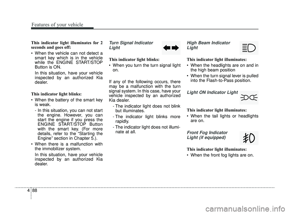 KIA RIO 2022 Owners Manual Features of your vehicle
88
4
This indicator light illuminates for 2
seconds and goes off:
When the vehicle can not detect a
smart key which is in the vehicle
while the ENGINE START/STOP
Button is O KIA RIO 2022 Owners Manual Features of your vehicle
88
4
This indicator light illuminates for 2
seconds and goes off:
When the vehicle can not detect a
smart key which is in the vehicle
while the ENGINE START/STOP
Button is O
