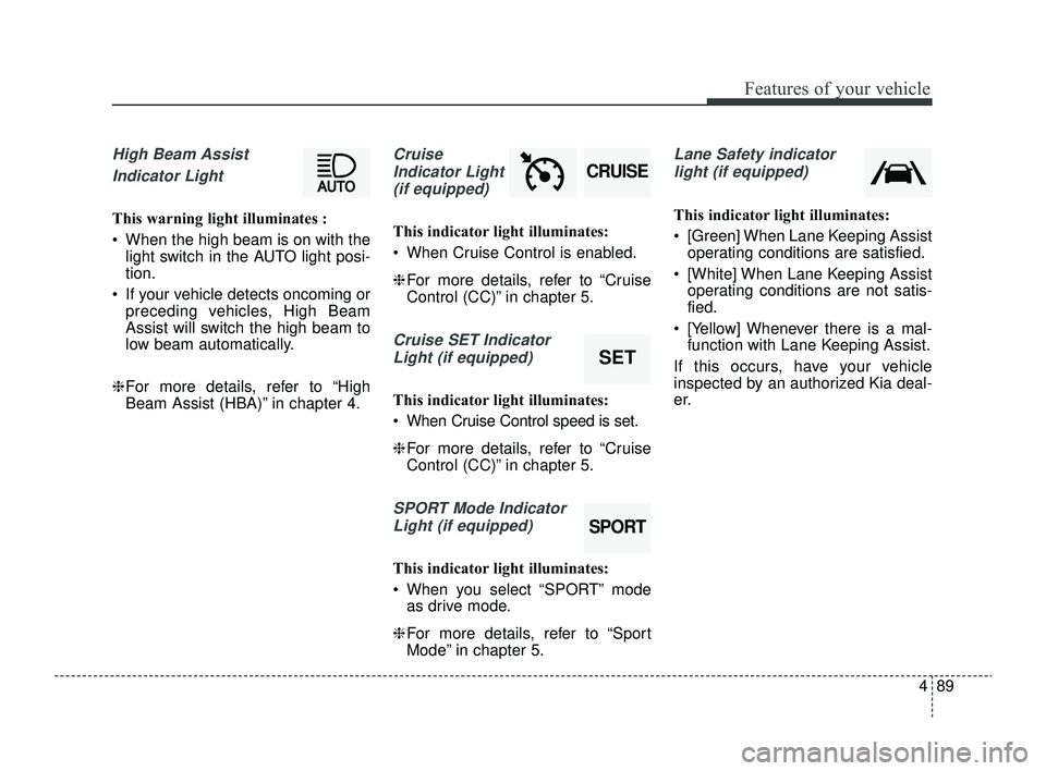 KIA RIO 2022  Owners Manual 489
Features of your vehicle
High Beam Assist Indicator Light
This warning light illuminates : 
 When the high beam is on with the light switch in the AUTO light posi-
tion.
 If your vehicle detects