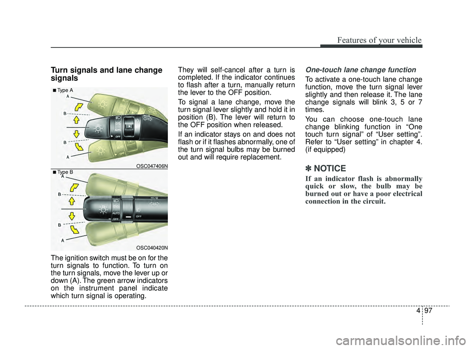 KIA RIO 2022  Owners Manual 497
Features of your vehicle
Turn signals and lane change
signals
The ignition switch must be on for the
turn signals to function. To turn on
the turn signals, move the lever up or
down (A). The green