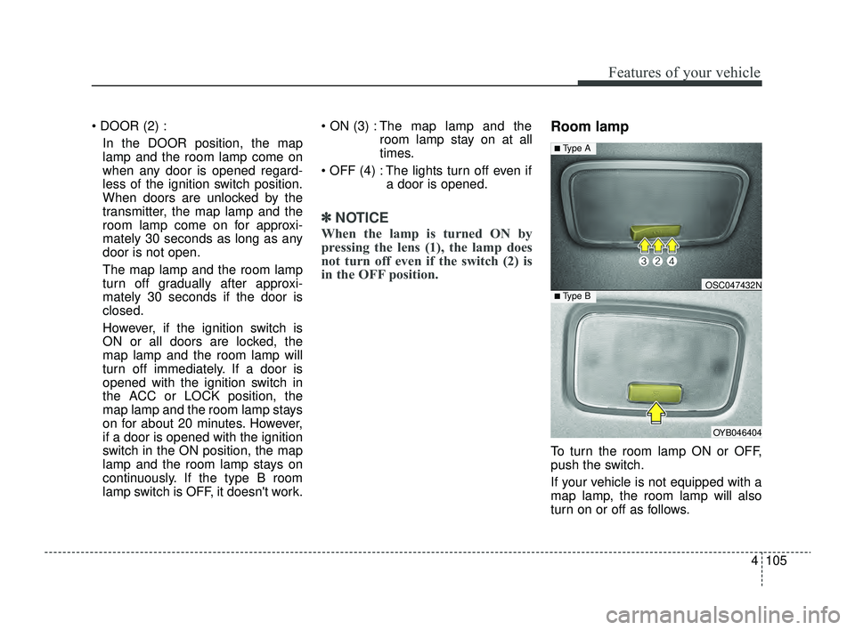 KIA RIO 2022 Owners Manual 4105
Features of your vehicle
DOOR (2) :In the DOOR position, the map
lamp and the room lamp come on
when any door is opened regard-
less of the ignition switch position.
When doors are unlocked by KIA RIO 2022 Owners Manual 4105
Features of your vehicle
DOOR (2) :In the DOOR position, the map
lamp and the room lamp come on
when any door is opened regard-
less of the ignition switch position.
When doors are unlocked by