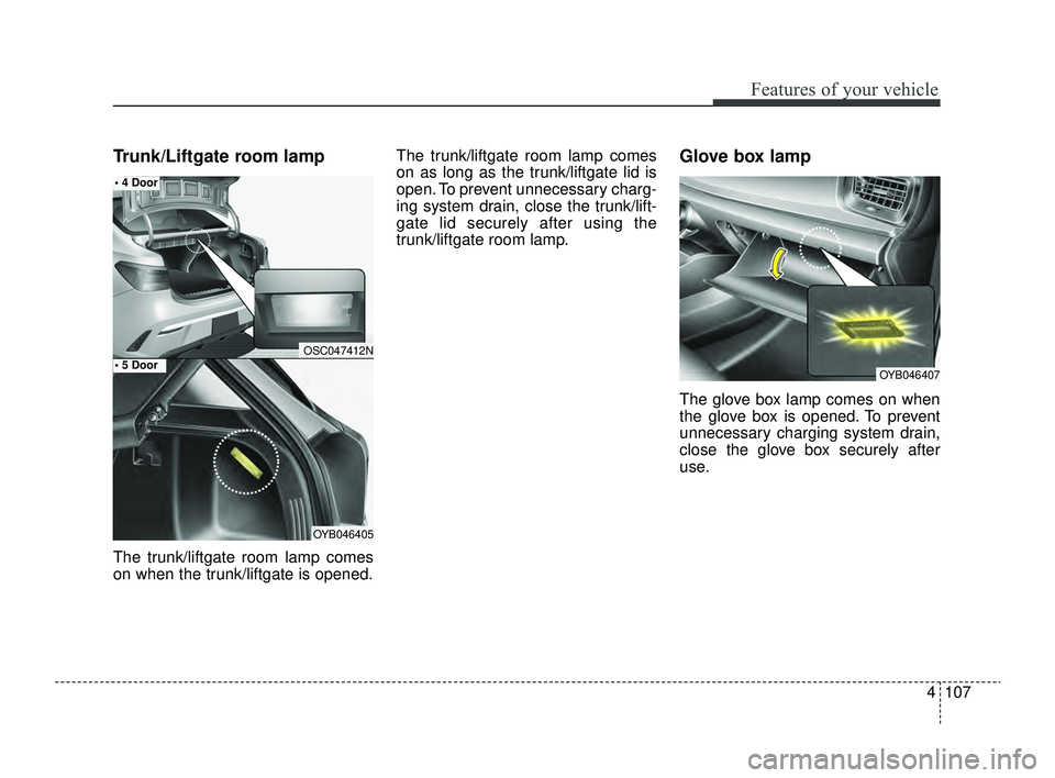 KIA RIO 2022 Owners Manual 4107
Features of your vehicle
Trunk/Liftgate room lamp
The trunk/liftgate room lamp comes
on when the trunk/liftgate is opened.The trunk/liftgate room lamp comes
on as long as the trunk/liftgate lid i KIA RIO 2022 Owners Manual 4107
Features of your vehicle
Trunk/Liftgate room lamp
The trunk/liftgate room lamp comes
on when the trunk/liftgate is opened.The trunk/liftgate room lamp comes
on as long as the trunk/liftgate lid i