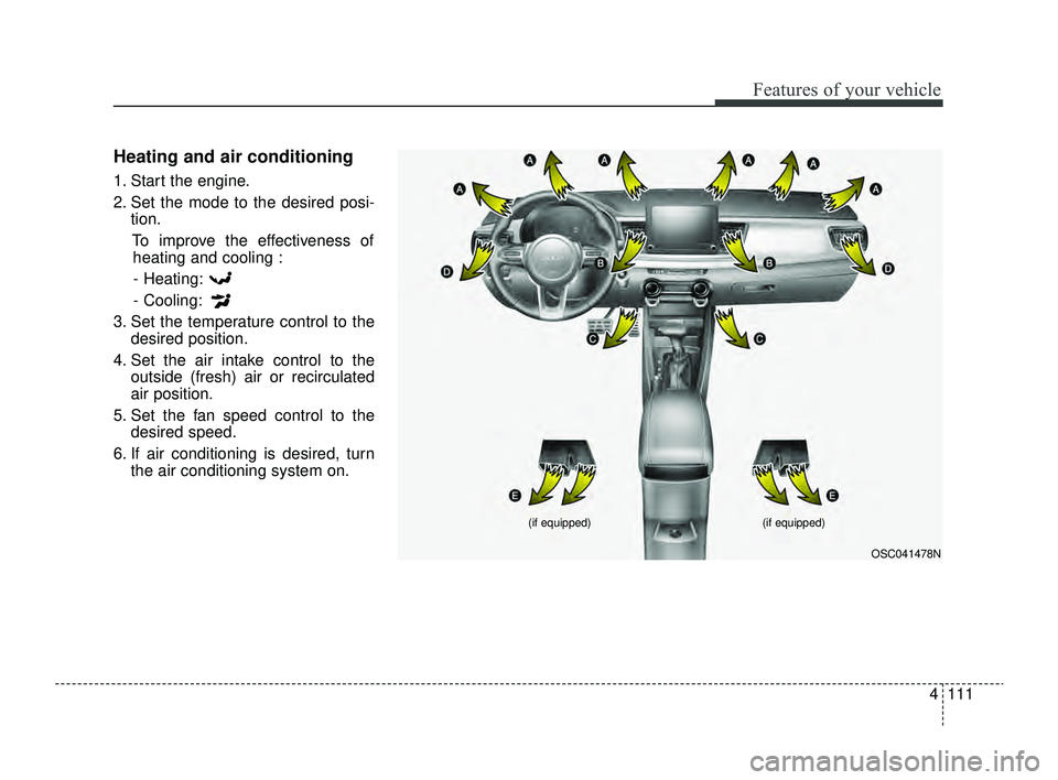 KIA RIO 2022 Owners Manual 4111
Features of your vehicle
Heating and air conditioning
1. Start the engine.
2. Set the mode to the desired posi-tion.
To improve the effectiveness ofheating and cooling :
- Heating:
- Cooling:
3. KIA RIO 2022 Owners Manual 4111
Features of your vehicle
Heating and air conditioning
1. Start the engine.
2. Set the mode to the desired posi-tion.
To improve the effectiveness ofheating and cooling :
- Heating:
- Cooling:
3.