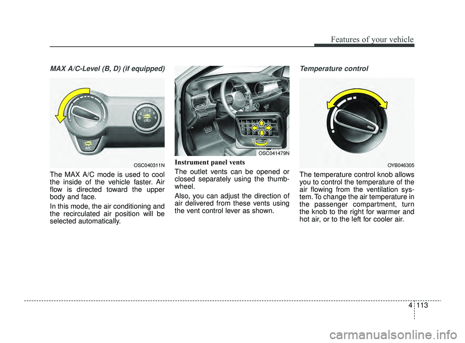 KIA RIO 2022 Owners Manual 4113
Features of your vehicle
MAX A/C-Level (B, D) (if equipped)
The MAX A/C mode is used to cool
the inside of the vehicle faster. Air
flow is directed toward the upper
body and face.
In this mode, t KIA RIO 2022 Owners Manual 4113
Features of your vehicle
MAX A/C-Level (B, D) (if equipped)
The MAX A/C mode is used to cool
the inside of the vehicle faster. Air
flow is directed toward the upper
body and face.
In this mode, t