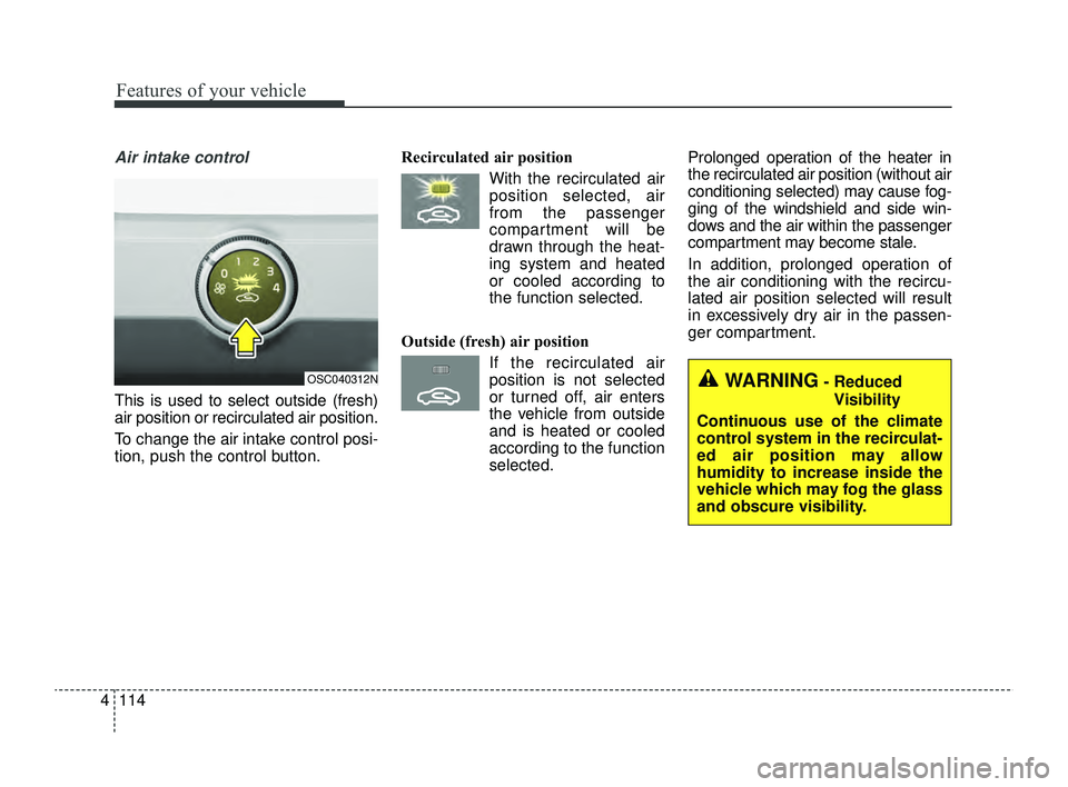KIA RIO 2022 Owners Manual Features of your vehicle
114
4
Air intake control
This is used to select outside (fresh)
air position or recirculated air position.
To change the air intake control posi-
tion, push the control butto KIA RIO 2022 Owners Manual Features of your vehicle
114
4
Air intake control
This is used to select outside (fresh)
air position or recirculated air position.
To change the air intake control posi-
tion, push the control butto