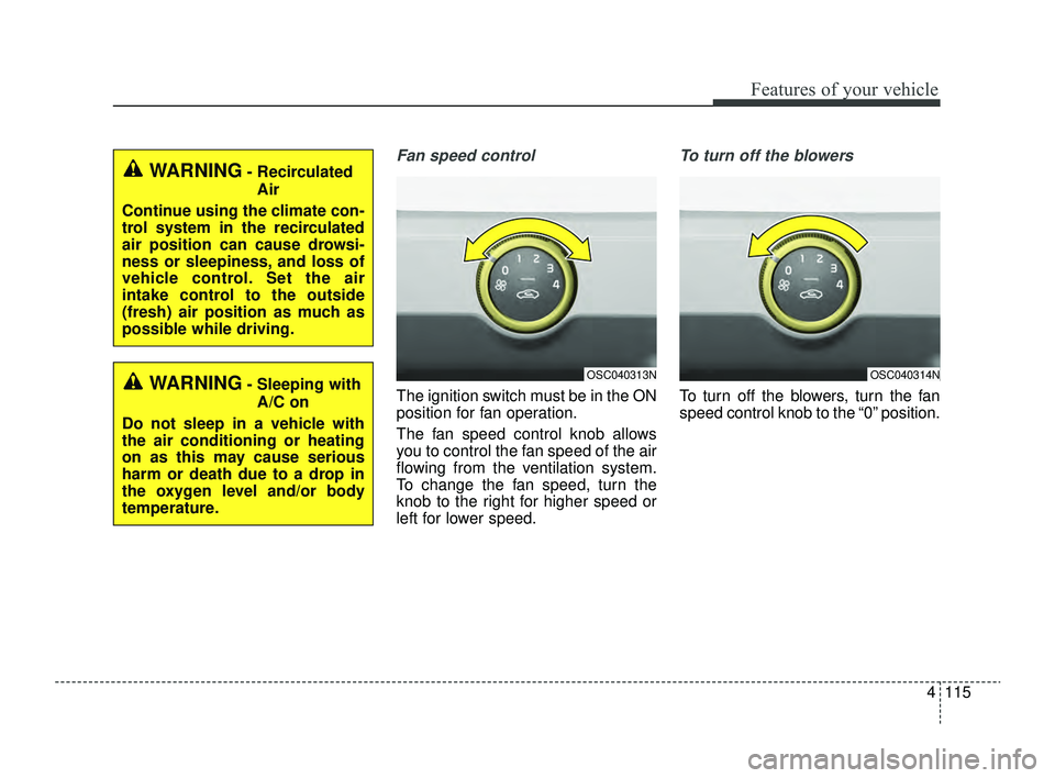 KIA RIO 2022 Owners Manual 4115
Features of your vehicle
Fan speed control
The ignition switch must be in the ON
position for fan operation.
The fan speed control knob allows
you to control the fan speed of the air
flowing from KIA RIO 2022 Owners Manual 4115
Features of your vehicle
Fan speed control
The ignition switch must be in the ON
position for fan operation.
The fan speed control knob allows
you to control the fan speed of the air
flowing from
