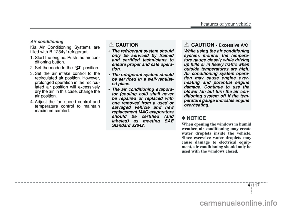 KIA RIO 2022 Owners Manual 4117
Features of your vehicle
Air conditioning
Kia Air Conditioning Systems are
filled with R-1234yf refrigerant.
1. Start the engine. Push the air con-ditioning button.
2. Set the mode to the positi KIA RIO 2022 Owners Manual 4117
Features of your vehicle
Air conditioning
Kia Air Conditioning Systems are
filled with R-1234yf refrigerant.
1. Start the engine. Push the air con-ditioning button.
2. Set the mode to the positi