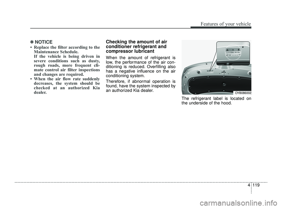 KIA RIO 2022 Owners Manual 4119
Features of your vehicle
✽ ✽NOTICE
• Replace the filter according to the
Maintenance Schedule.
If the vehicle is being driven in
severe conditions such as dusty,
rough roads, more frequent KIA RIO 2022 Owners Manual 4119
Features of your vehicle
✽ ✽NOTICE
• Replace the filter according to the
Maintenance Schedule.
If the vehicle is being driven in
severe conditions such as dusty,
rough roads, more frequent