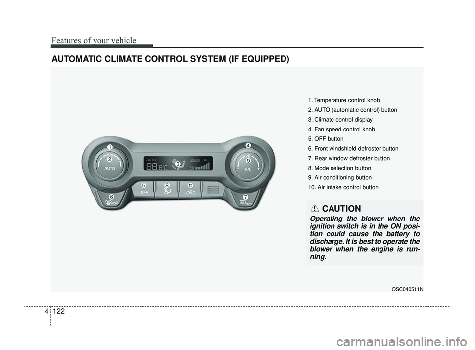 KIA RIO 2022 Owners Manual Features of your vehicle
122
4
AUTOMATIC CLIMATE CONTROL SYSTEM (IF EQUIPPED)
OSC040511N
1. Temperature control knob
2. AUTO (automatic control) button
3. Climate control display
4. Fan speed control KIA RIO 2022 Owners Manual Features of your vehicle
122
4
AUTOMATIC CLIMATE CONTROL SYSTEM (IF EQUIPPED)
OSC040511N
1. Temperature control knob
2. AUTO (automatic control) button
3. Climate control display
4. Fan speed control