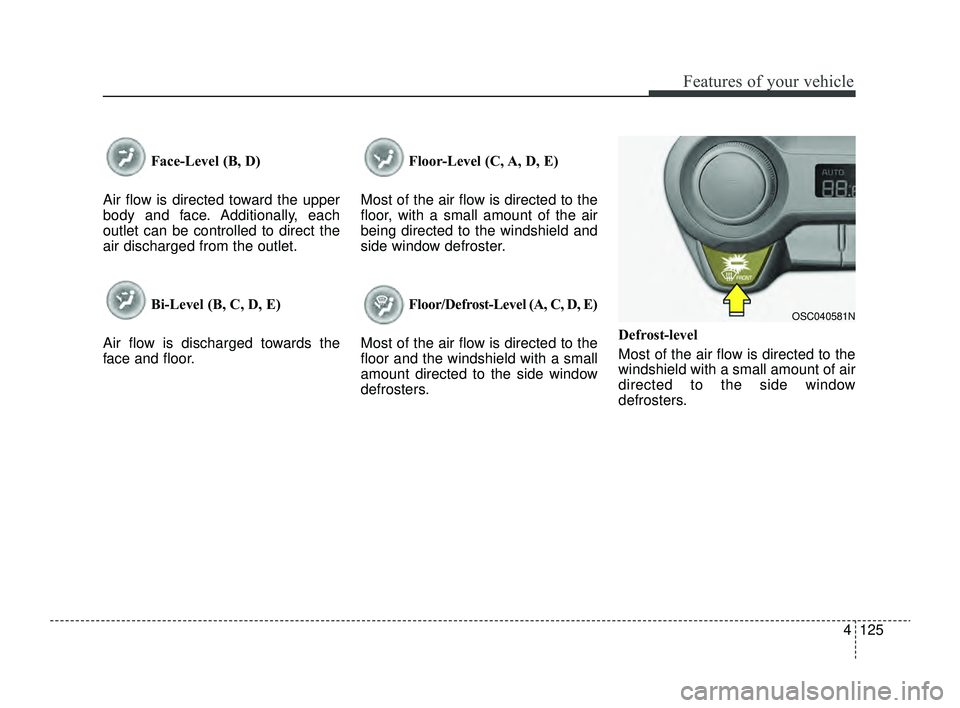 KIA RIO 2022 Owners Manual 4125
Features of your vehicle
Face-Level (B, D)
Air flow is directed toward the upper
body and face. Additionally, each
outlet can be controlled to direct the
air discharged from the outlet.
Bi-Level KIA RIO 2022 Owners Manual 4125
Features of your vehicle
Face-Level (B, D)
Air flow is directed toward the upper
body and face. Additionally, each
outlet can be controlled to direct the
air discharged from the outlet.
Bi-Level