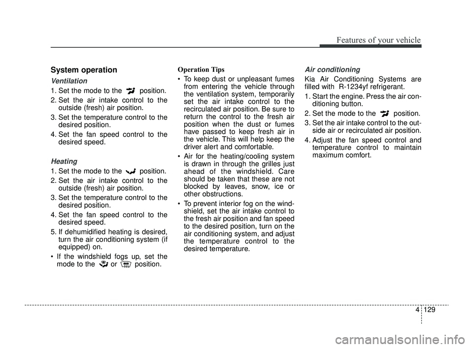 KIA RIO 2022 Owners Manual 4129
Features of your vehicle
System operation
Ventilation
1. Set the mode to the position.
2. Set the air intake control to theoutside (fresh) air position.
3. Set the temperature control to the des KIA RIO 2022 Owners Manual 4129
Features of your vehicle
System operation
Ventilation
1. Set the mode to the position.
2. Set the air intake control to theoutside (fresh) air position.
3. Set the temperature control to the des