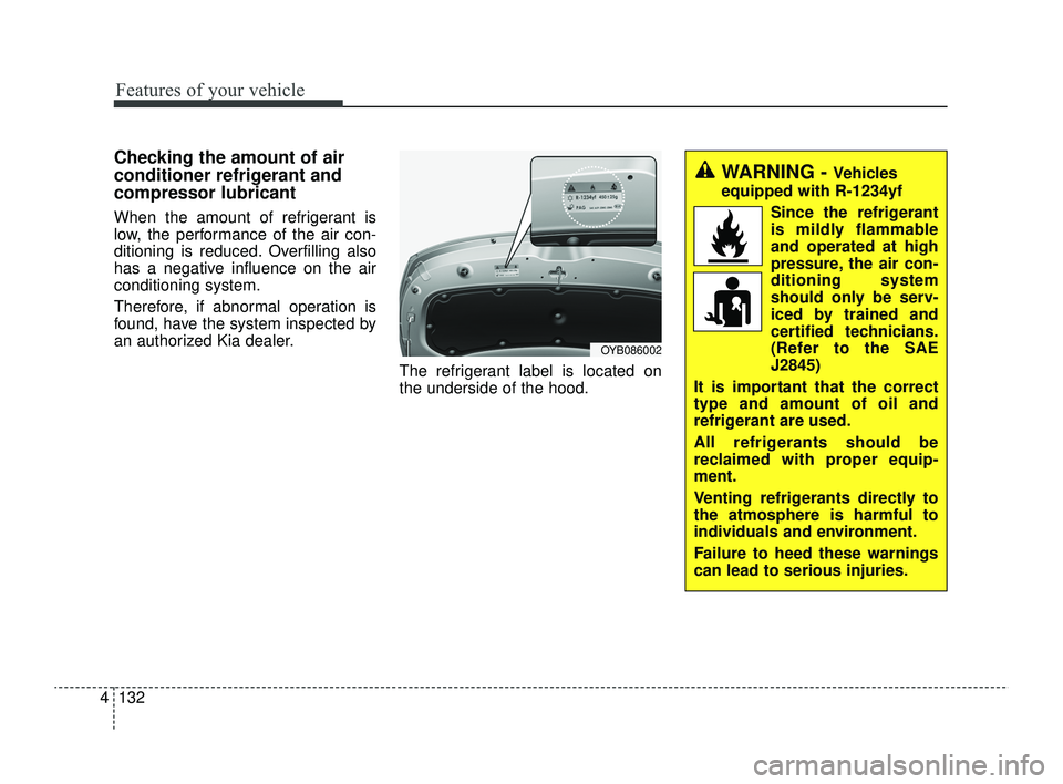 KIA RIO 2022  Owners Manual Features of your vehicle
132
4
Checking the amount of air
conditioner refrigerant and
compressor lubricant
When the amount of refrigerant is
low, the performance of the air con-
ditioning is reduced. 