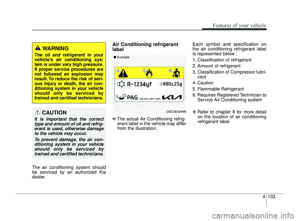 KIA RIO 2022 Owners Manual 4133
Features of your vehicle
The air conditioning system should
be serviced by an authorized Kia
dealer.
Air Conditioning refrigerant
label
❈The actual Air Conditioning refrig-
erant label in the v KIA RIO 2022 Owners Manual 4133
Features of your vehicle
The air conditioning system should
be serviced by an authorized Kia
dealer.
Air Conditioning refrigerant
label
❈The actual Air Conditioning refrig-
erant label in the v