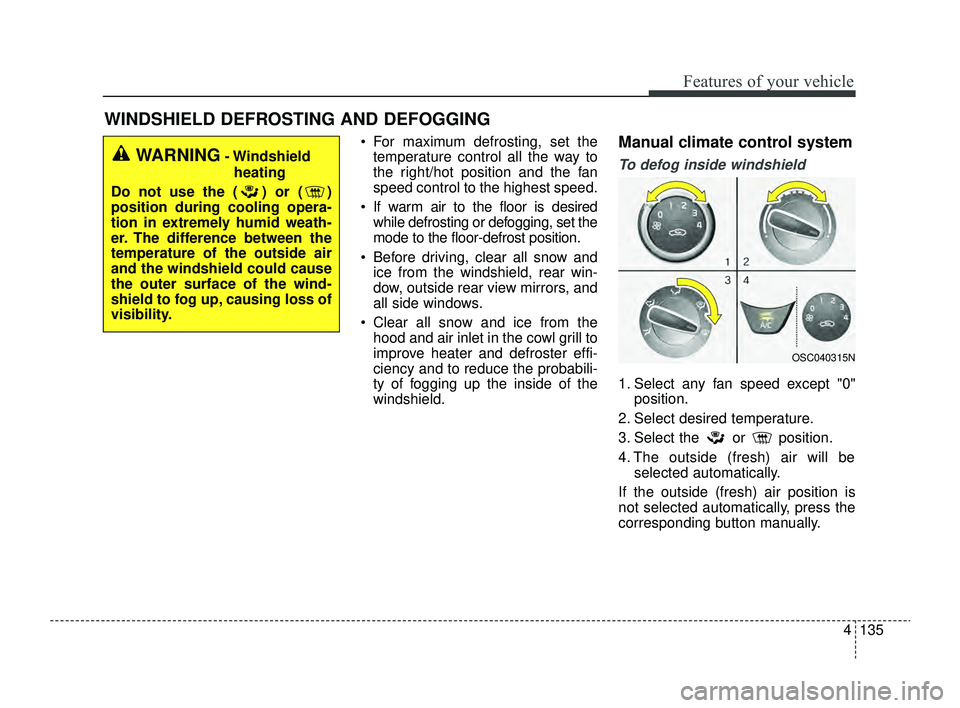 KIA RIO 2022 Owners Manual 4135
Features of your vehicle
WINDSHIELD DEFROSTING AND DEFOGGING
For maximum defrosting, set thetemperature control all the way to
the right/hot position and the fan
speed control to the highest sp KIA RIO 2022 Owners Manual 4135
Features of your vehicle
WINDSHIELD DEFROSTING AND DEFOGGING
For maximum defrosting, set thetemperature control all the way to
the right/hot position and the fan
speed control to the highest sp