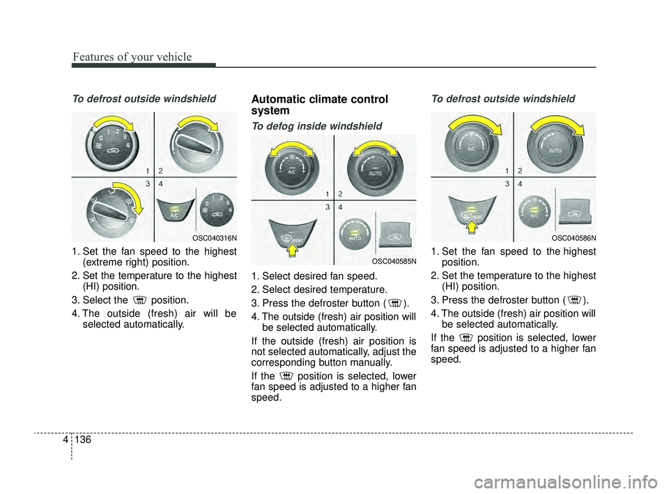 KIA RIO 2022 Owners Manual Features of your vehicle
136
4
To defrost outside windshield
1. Set the fan speed to the highest
(extreme right) position.
2. Set the temperature to the highest (HI) position.
3. Select the position. KIA RIO 2022 Owners Manual Features of your vehicle
136
4
To defrost outside windshield
1. Set the fan speed to the highest
(extreme right) position.
2. Set the temperature to the highest (HI) position.
3. Select the position.