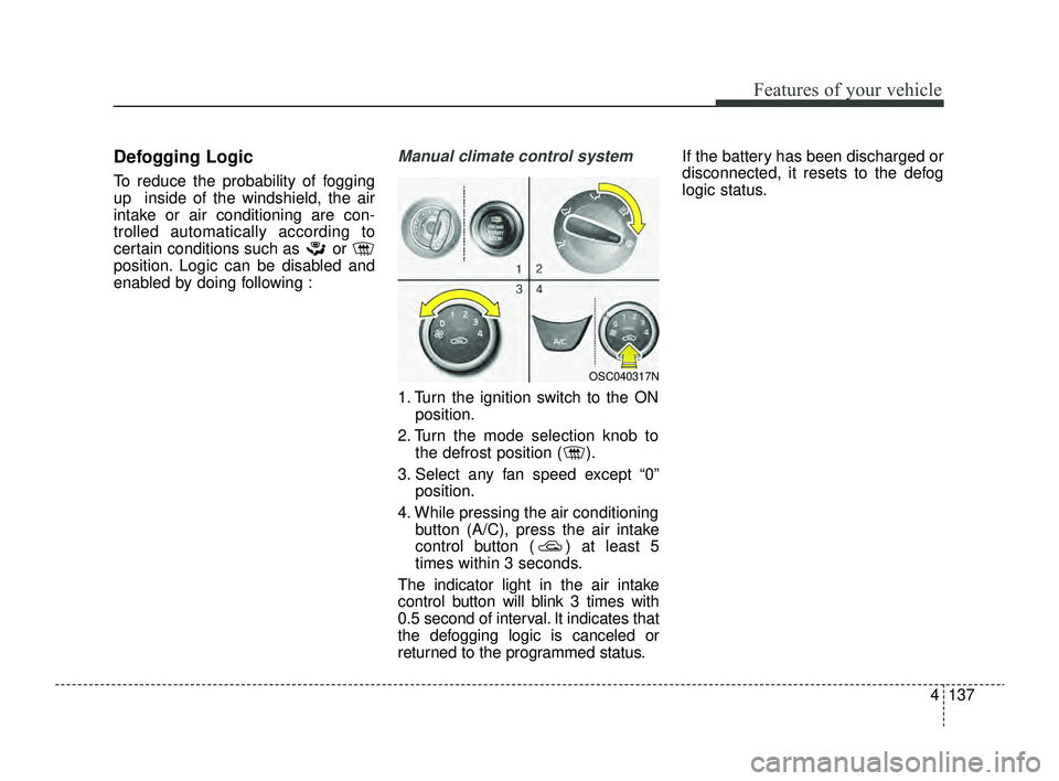 KIA RIO 2022 Owners Manual 4137
Features of your vehicle
Defogging Logic
To reduce the probability of fogging
up inside of the windshield, the air
intake or air conditioning are con-
trolled automatically according to
certain KIA RIO 2022 Owners Manual 4137
Features of your vehicle
Defogging Logic
To reduce the probability of fogging
up inside of the windshield, the air
intake or air conditioning are con-
trolled automatically according to
certain