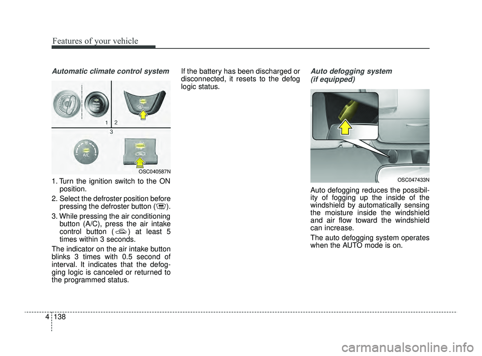 KIA RIO 2022 Owners Manual Features of your vehicle
138
4
Automatic climate control system
1. Turn the ignition switch to the ON
position.
2. Select the defroster position before pressing the defroster button ( ).
3. While pres KIA RIO 2022 Owners Manual Features of your vehicle
138
4
Automatic climate control system
1. Turn the ignition switch to the ON
position.
2. Select the defroster position before pressing the defroster button ( ).
3. While pres