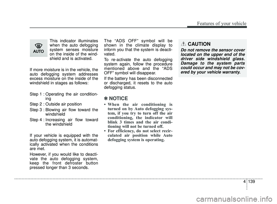 KIA RIO 2022 Owners Manual 4139
Features of your vehicle
This indicator illuminates
when the auto defogging
system senses moisture
on the inside of the wind-
shield and is activated.
If more moisture is in the vehicle, the
auto KIA RIO 2022 Owners Manual 4139
Features of your vehicle
This indicator illuminates
when the auto defogging
system senses moisture
on the inside of the wind-
shield and is activated.
If more moisture is in the vehicle, the
auto