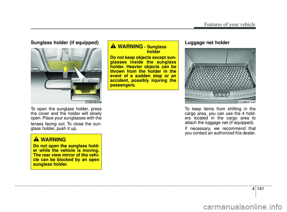 KIA RIO 2022 Owners Manual 4141
Features of your vehicle
Sunglass holder (if equipped)
To open the sunglass holder, press
the cover and the holder will slowly
open. Place your sunglasses with the
lenses facing out. To close the KIA RIO 2022 Owners Manual 4141
Features of your vehicle
Sunglass holder (if equipped)
To open the sunglass holder, press
the cover and the holder will slowly
open. Place your sunglasses with the
lenses facing out. To close the