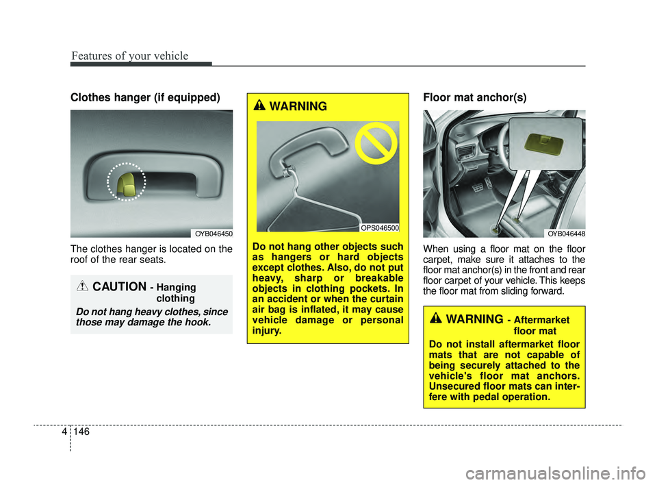 KIA RIO 2022 Owners Manual Features of your vehicle
146
4
Clothes hanger (if equipped)
The clothes hanger is located on the
roof of the rear seats.
Floor mat anchor(s)
When using a floor mat on the floor
carpet, make sure it at KIA RIO 2022 Owners Manual Features of your vehicle
146
4
Clothes hanger (if equipped)
The clothes hanger is located on the
roof of the rear seats.
Floor mat anchor(s)
When using a floor mat on the floor
carpet, make sure it at