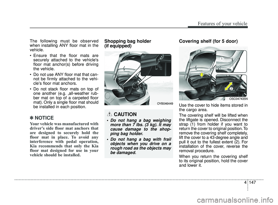 KIA RIO 2022 Owners Manual 4147
Features of your vehicle
The following must be observed
when installing ANY floor mat in the
vehicle.
Ensure that the floor mats aresecurely attached to the vehicles
floor mat anchor(s) before KIA RIO 2022 Owners Manual 4147
Features of your vehicle
The following must be observed
when installing ANY floor mat in the
vehicle.
Ensure that the floor mats aresecurely attached to the vehicles
floor mat anchor(s) before