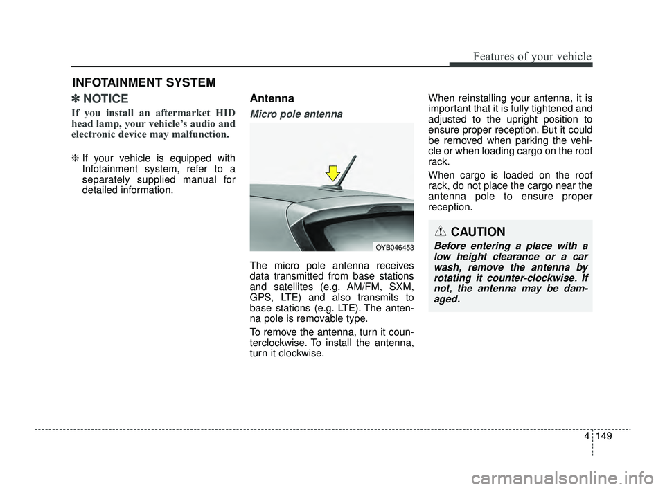 KIA RIO 2022 Owners Manual 4149
Features of your vehicle
✽ ✽NOTICE
If you install an aftermarket HID
head lamp, your vehicle’s audio and
electronic device may malfunction.
❈ If your vehicle is equipped with
Infotainment KIA RIO 2022 Owners Manual 4149
Features of your vehicle
✽ ✽NOTICE
If you install an aftermarket HID
head lamp, your vehicle’s audio and
electronic device may malfunction.
❈ If your vehicle is equipped with
Infotainment