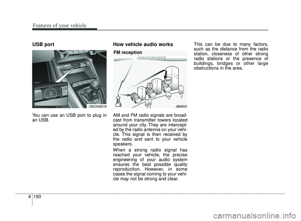 KIA RIO 2022 Owners Manual Features of your vehicle
150
4
USB port
You can use an USB port to plug in
an USB.
How vehicle audio works
AM and FM radio signals are broad-
cast from transmitter towers located
around your city. The KIA RIO 2022 Owners Manual Features of your vehicle
150
4
USB port
You can use an USB port to plug in
an USB.
How vehicle audio works
AM and FM radio signals are broad-
cast from transmitter towers located
around your city. The