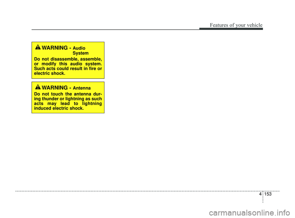 KIA RIO 2022 Owners Manual 4153
Features of your vehicle
WARNING - Audio
System
Do not disassemble, assemble,
or modify this audio system.
Such acts could result in fire or
electric shock.
WARNING - Antenna
Do not touch the ant KIA RIO 2022 Owners Manual 4153
Features of your vehicle
WARNING - Audio
System
Do not disassemble, assemble,
or modify this audio system.
Such acts could result in fire or
electric shock.
WARNING - Antenna
Do not touch the ant
