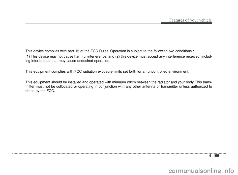KIA RIO 2022 Owners Manual 4155
Features of your vehicle
This device complies with part 15 of the FCC Rules. Operation is subject to the following two conditions :
(1) This device may not cause harmful interference, and (2) thi KIA RIO 2022 Owners Manual 4155
Features of your vehicle
This device complies with part 15 of the FCC Rules. Operation is subject to the following two conditions :
(1) This device may not cause harmful interference, and (2) thi