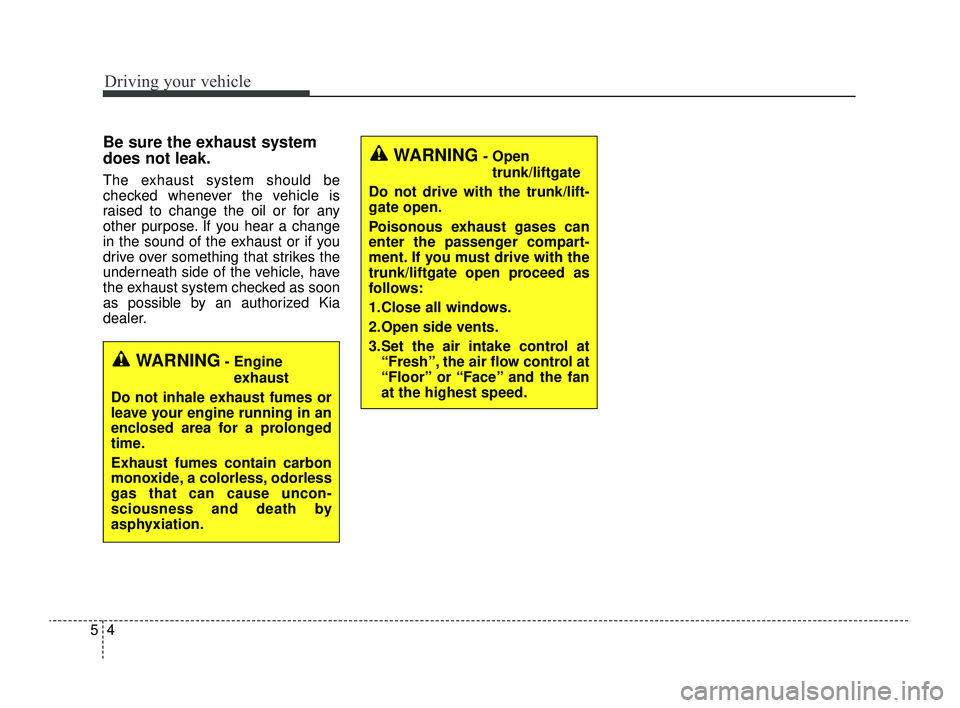 KIA RIO 2022  Owners Manual Driving your vehicle
45
Be sure the exhaust system
does not leak.
The exhaust system should be
checked whenever the vehicle is
raised to change the oil or for any
other purpose. If you hear a change
i