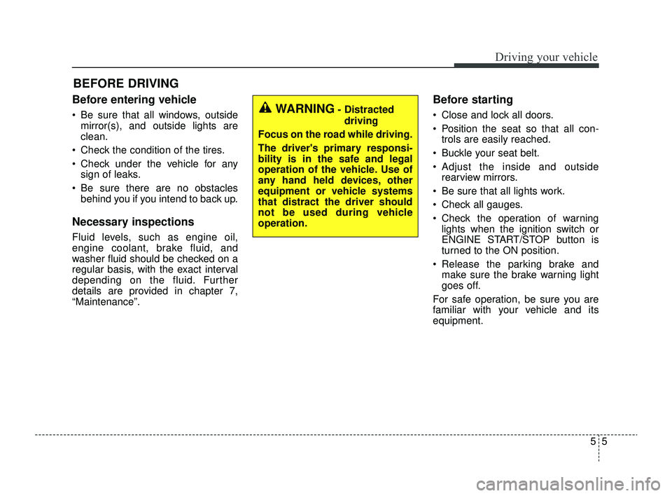 KIA RIO 2022  Owners Manual 55
Driving your vehicle
Before entering vehicle
• Be sure that all windows, outsidemirror(s), and outside lights are
clean.
 Check the condition of the tires.
 Check under the vehicle for any sign