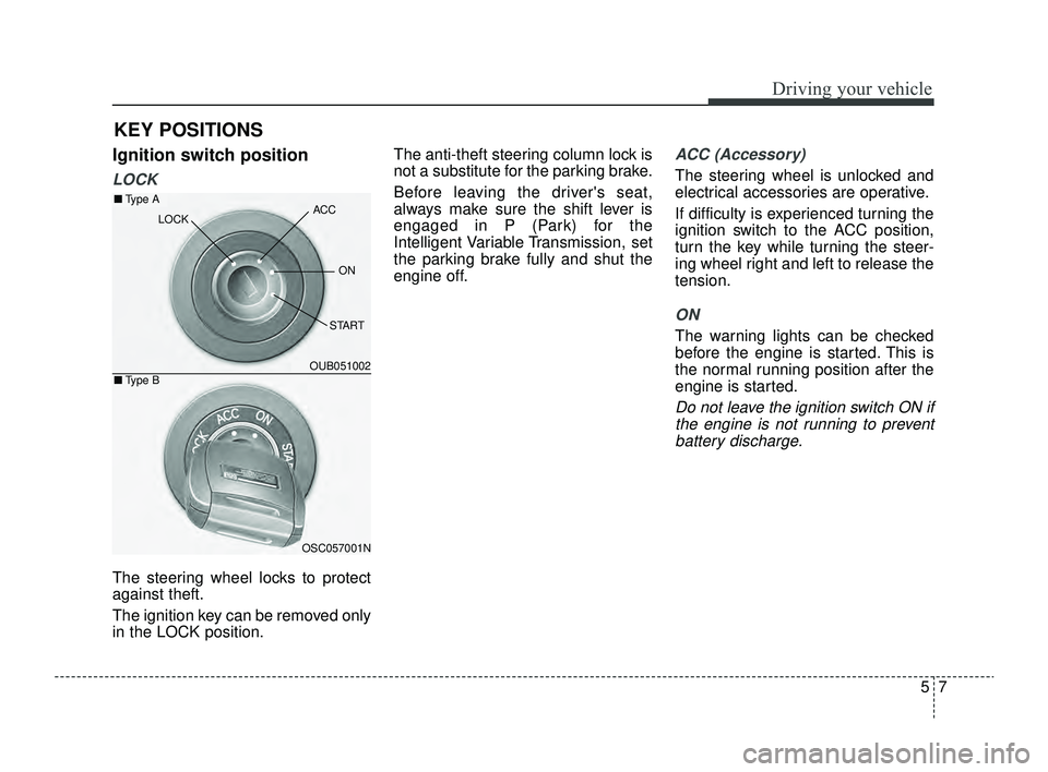 KIA RIO 2022  Owners Manual 57
Driving your vehicle
Ignition switch position
LOCK
The steering wheel locks to protect
against theft.
The ignition key can be removed only
in the LOCK position.The anti-theft steering column lock i