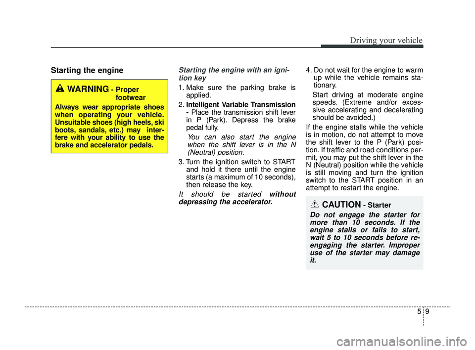KIA RIO 2022 Owners Manual 59
Driving your vehicle
Starting the engineStarting the engine with an igni-tion key
1. Make sure the parking brake is applied.
2. Intelligent Variable Transmission
-Place the transmission shift lever KIA RIO 2022 Owners Manual 59
Driving your vehicle
Starting the engineStarting the engine with an igni-tion key
1. Make sure the parking brake is applied.
2. Intelligent Variable Transmission
-Place the transmission shift lever