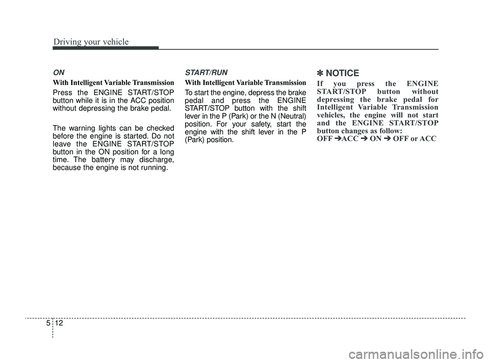 KIA RIO 2022 Owners Manual Driving your vehicle
12
5
ON
With Intelligent Variable Transmission
Press the ENGINE START/STOP
button while it is in the ACC position
without depressing the brake pedal.
The warning lights can be che KIA RIO 2022 Owners Manual Driving your vehicle
12
5
ON
With Intelligent Variable Transmission
Press the ENGINE START/STOP
button while it is in the ACC position
without depressing the brake pedal.
The warning lights can be che
