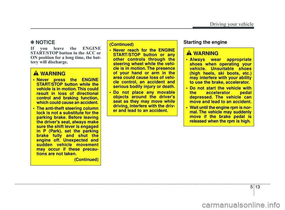 KIA RIO 2022 Owners Manual 513
Driving your vehicle
✽ ✽
NOTICE
If you leave the ENGINE
START/STOP button in the ACC or
ON position for a long time, the bat-
tery will discharge.
Starting the engine
WARNING
Never press KIA RIO 2022 Owners Manual 513
Driving your vehicle
✽ ✽
NOTICE
If you leave the ENGINE
START/STOP button in the ACC or
ON position for a long time, the bat-
tery will discharge.
Starting the engine
WARNING
Never press