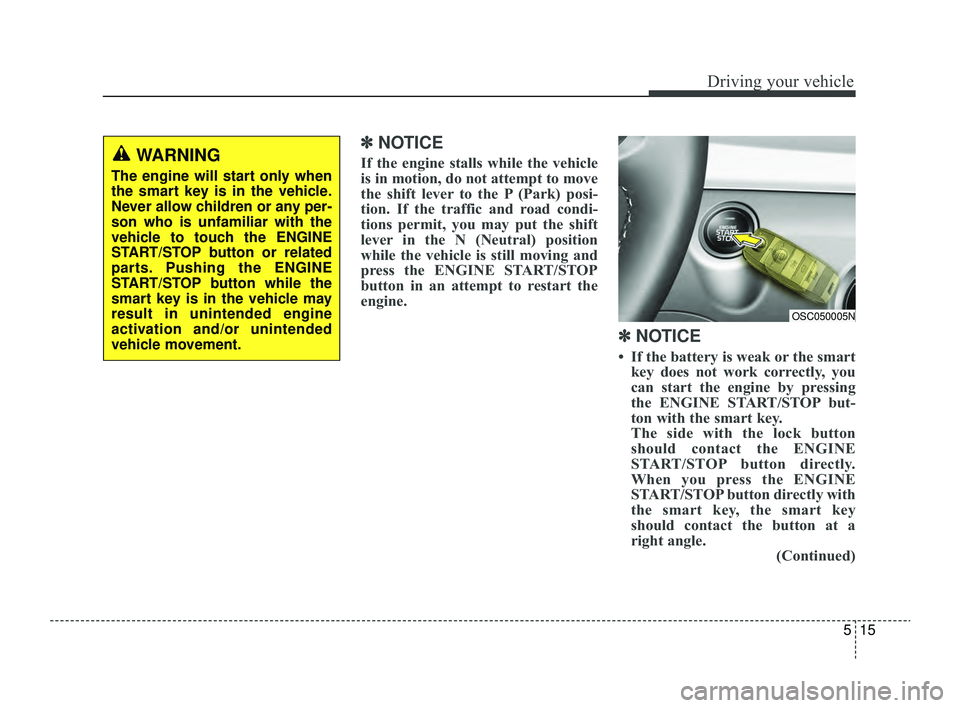 KIA RIO 2022 Owners Manual 515
Driving your vehicle
✽ ✽
NOTICE
If the engine stalls while the vehicle
is in motion, do not attempt to move
the shift lever to the P (Park) posi-
tion. If the traffic and road condi-
tions KIA RIO 2022 Owners Manual 515
Driving your vehicle
✽ ✽
NOTICE
If the engine stalls while the vehicle
is in motion, do not attempt to move
the shift lever to the P (Park) posi-
tion. If the traffic and road condi-
tions