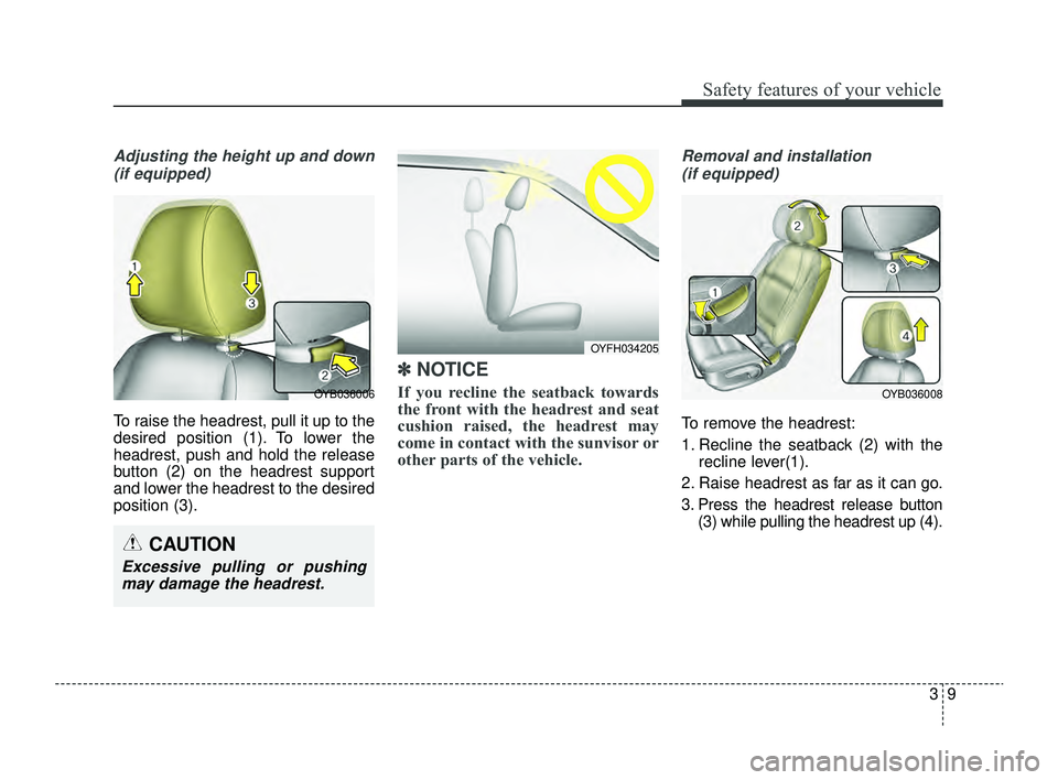 KIA RIO 2022 Owners Manual 39
Safety features of your vehicle
Adjusting the height up and down(if equipped)
To raise the headrest, pull it up to the
desired position (1). To lower the
headrest, push and hold the release
button 
