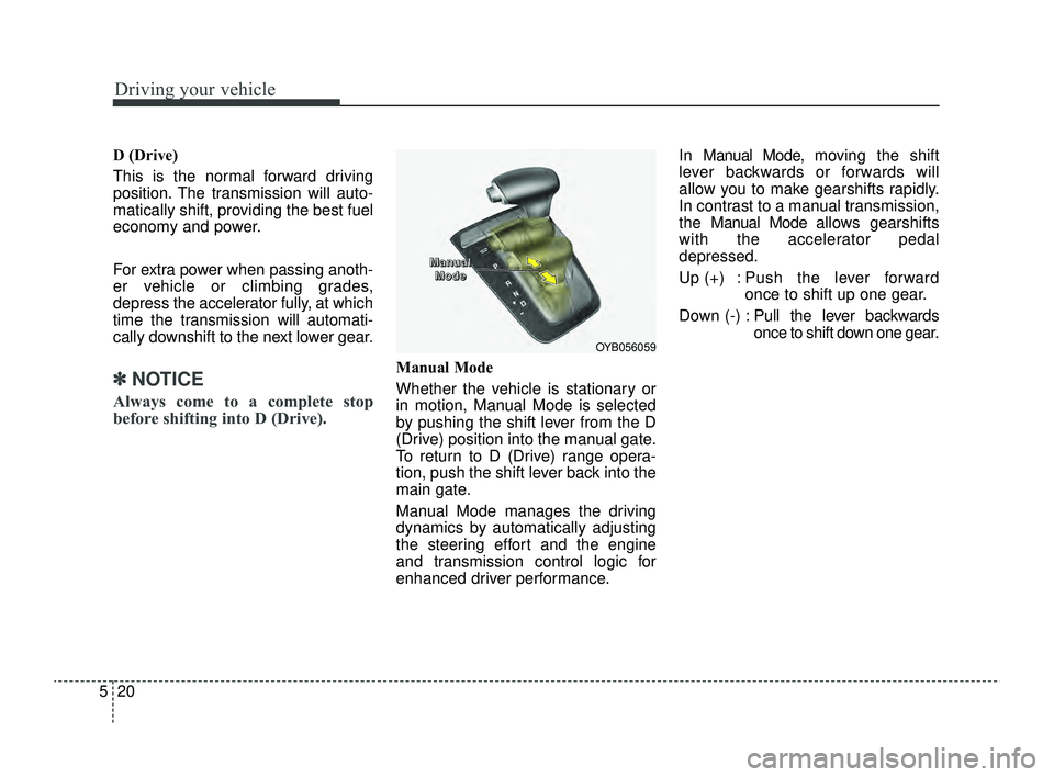 KIA RIO 2022 Owners Manual Driving your vehicle
20
5
D (Drive)
This is the normal forward driving
position. The transmission will auto-
matically shift, providing the best fuel
economy and power.
For extra power when passing an KIA RIO 2022 Owners Manual Driving your vehicle
20
5
D (Drive)
This is the normal forward driving
position. The transmission will auto-
matically shift, providing the best fuel
economy and power.
For extra power when passing an