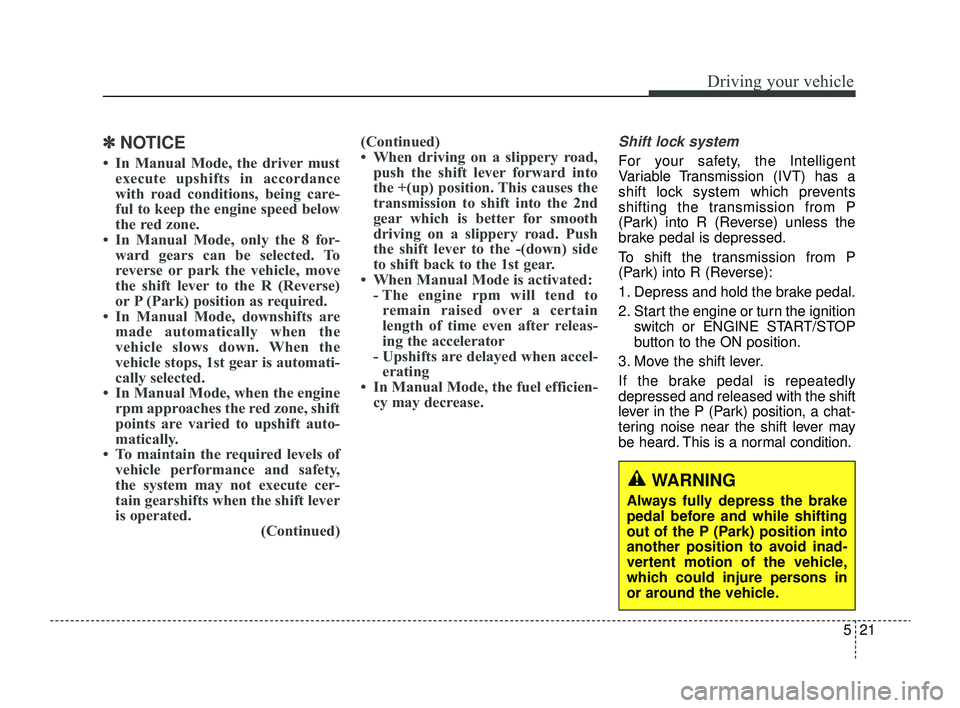 KIA RIO 2022 Owners Manual 521
Driving your vehicle
✽ ✽NOTICE
• In Manual Mode, the driver must
execute upshifts in accordance
with road conditions, being care-
ful to keep the engine speed below
the red zone.
• In Manu KIA RIO 2022 Owners Manual 521
Driving your vehicle
✽ ✽NOTICE
• In Manual Mode, the driver must
execute upshifts in accordance
with road conditions, being care-
ful to keep the engine speed below
the red zone.
• In Manu