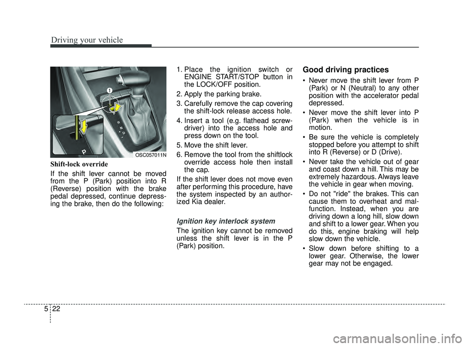 KIA RIO 2022  Owners Manual Driving your vehicle
22
5
Shift-lock override
If the shift lever cannot be moved
from the P (Park) position into R
(Reverse) position with the brake
pedal depressed, continue depress-
ing the brake, t