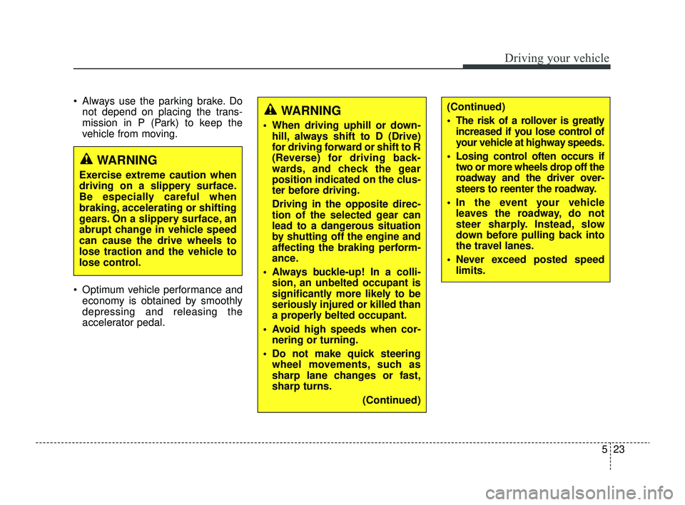 KIA RIO 2022  Owners Manual 523
Driving your vehicle
 Always use the parking brake. Donot depend on placing the trans-
mission in P (Park) to keep the
vehicle from moving.
 Optimum vehicle performance and economy is obtained b