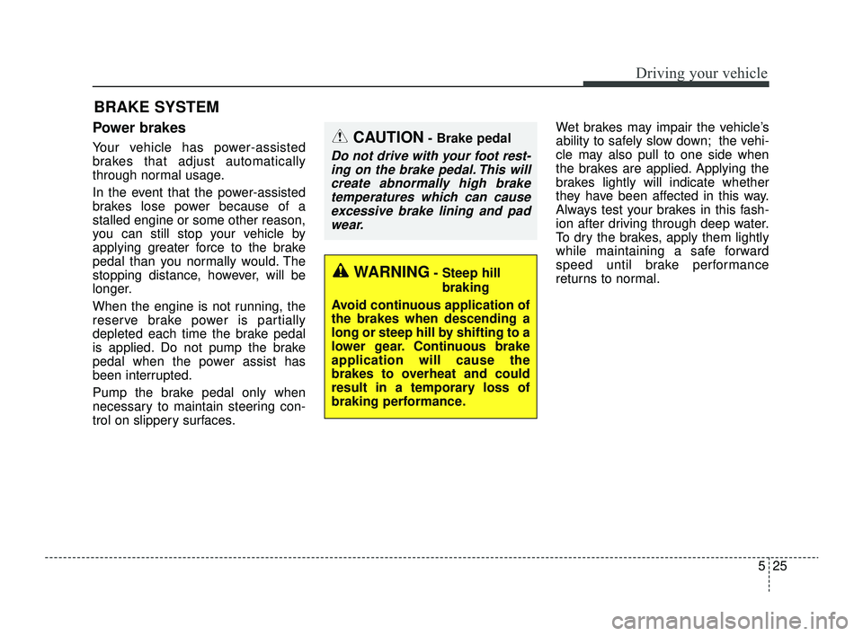 KIA RIO 2022  Owners Manual 525
Driving your vehicle
Power brakes  
Your vehicle has power-assisted
brakes that adjust automatically
through normal usage.
In the event that the power-assisted
brakes lose power because of a
stall