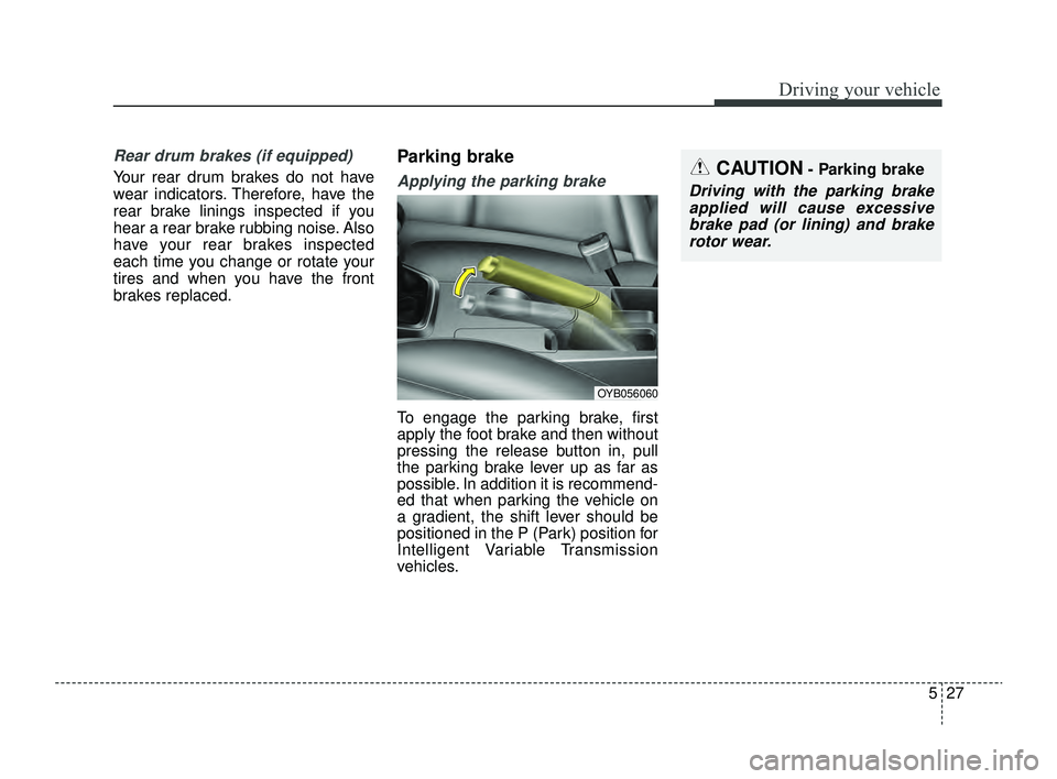 KIA RIO 2022 Owners Manual 527
Driving your vehicle
Rear drum brakes (if equipped)
Your rear drum brakes do not have
wear indicators. Therefore, have the
rear brake linings inspected if you
hear a rear brake rubbing noise. Also KIA RIO 2022 Owners Manual 527
Driving your vehicle
Rear drum brakes (if equipped)
Your rear drum brakes do not have
wear indicators. Therefore, have the
rear brake linings inspected if you
hear a rear brake rubbing noise. Also