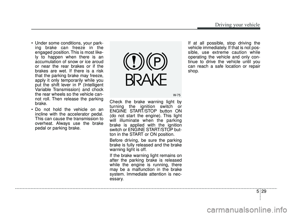 KIA RIO 2022 Owners Manual 529
Driving your vehicle
Under some conditions, your park-ing brake can freeze in the
engaged position. This is most like-
ly to happen when there is an
accumulation of snow or ice aroud
or near the KIA RIO 2022 Owners Manual 529
Driving your vehicle
Under some conditions, your park-ing brake can freeze in the
engaged position. This is most like-
ly to happen when there is an
accumulation of snow or ice aroud
or near the
