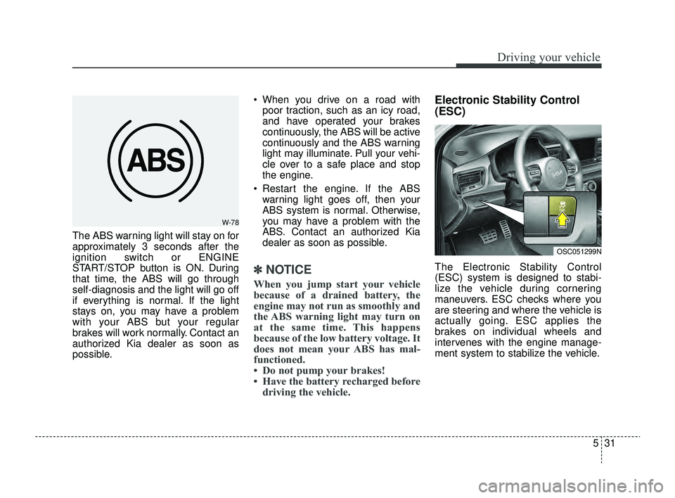 KIA RIO 2022  Owners Manual 531
Driving your vehicle
The ABS warning light will stay on for
approximately 3 seconds after the
ignition switch or ENGINE
START/STOP button is ON. During
that time, the ABS will go through
self-diag