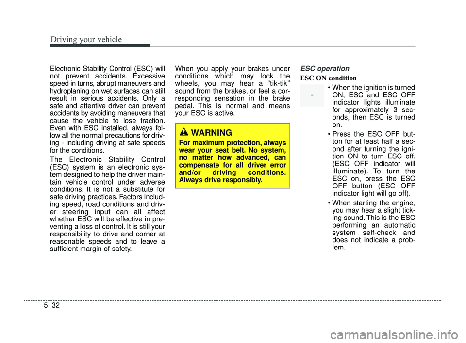 KIA RIO 2022  Owners Manual Driving your vehicle
32
5
Electronic Stability Control (ESC) will
not prevent accidents. Excessive
speed in turns, abrupt maneuvers and
hydroplaning on wet surfaces can still
result in serious acciden