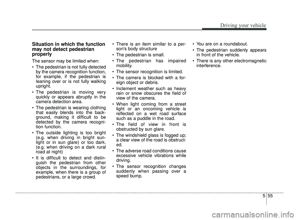 KIA RIO 2022 Owners Manual 555
Driving your vehicle
Situation in which the function
may not detect pedestrian
properly
The sensor may be limited when:
The pedestrian is not fully detectedby the camera recognition function,
fo KIA RIO 2022 Owners Manual 555
Driving your vehicle
Situation in which the function
may not detect pedestrian
properly
The sensor may be limited when:
The pedestrian is not fully detectedby the camera recognition function,
fo