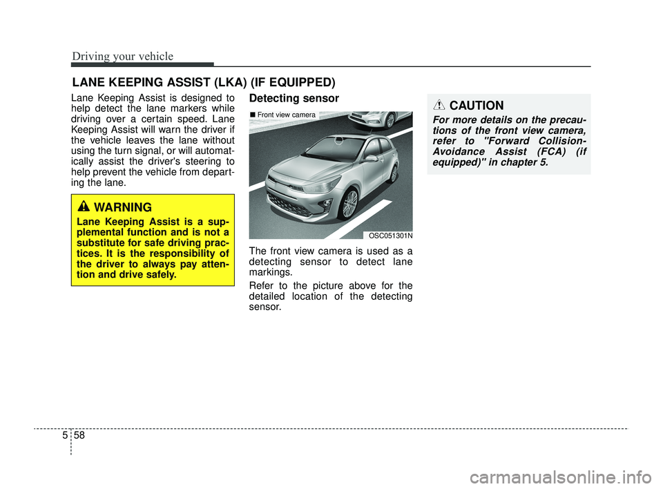 KIA RIO 2022  Owners Manual Driving your vehicle
58
5
Lane Keeping Assist is designed to
help detect the lane markers while
driving over a certain speed. Lane
Keeping Assist will warn the driver if
the vehicle leaves the lane wi