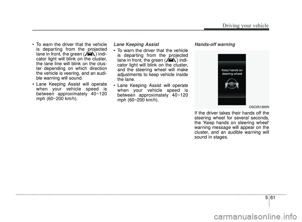 KIA RIO 2022 Owners Manual 561
Driving your vehicle
To warn the driver that the vehicleis departing from the projected
lane in front, the green ( ) indi-
cator light will blink on the cluster,
the lane line will blink on the KIA RIO 2022 Owners Manual 561
Driving your vehicle
To warn the driver that the vehicleis departing from the projected
lane in front, the green ( ) indi-
cator light will blink on the cluster,
the lane line will blink on the