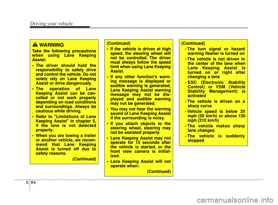 KIA RIO 2022  Owners Manual Driving your vehicle
64
5
WARNING
Take the following precautions
when using Lane Keeping
Assist:
 The driver should hold the
responsibility to safely drive
and control the vehicle. Do not
solely rely