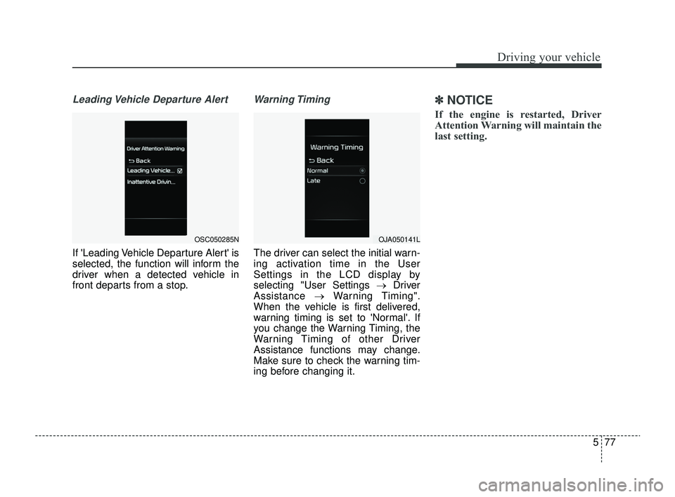 KIA RIO 2022 Owners Manual 577
Driving your vehicle
Leading Vehicle Departure Alert
If Leading Vehicle Departure Alert is
selected, the function will inform the
driver when a detected vehicle in
front departs from a stop.
War KIA RIO 2022 Owners Manual 577
Driving your vehicle
Leading Vehicle Departure Alert
If Leading Vehicle Departure Alert is
selected, the function will inform the
driver when a detected vehicle in
front departs from a stop.
War